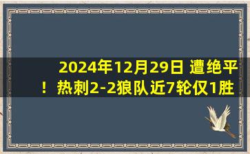 2024年12月29日 遭绝平！热刺2-2狼队近7轮仅1胜 孙兴慜失点黄喜灿世界波